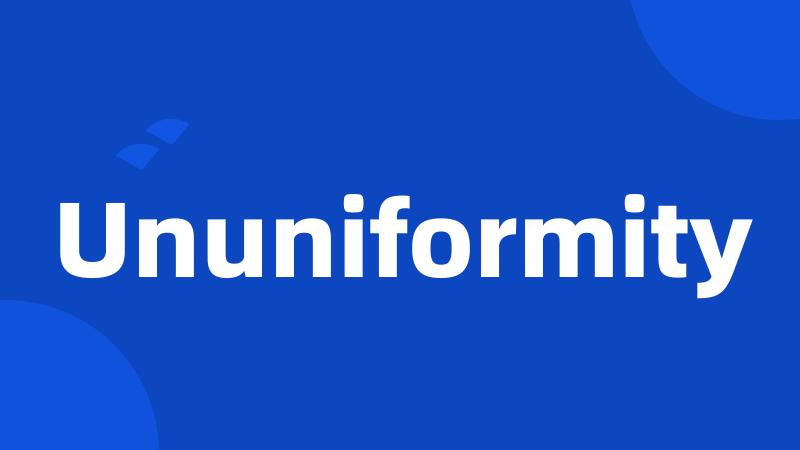 Ununiformity