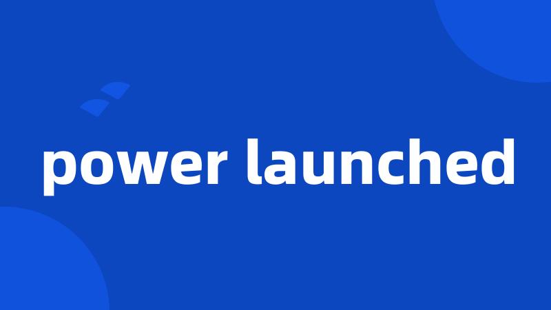 power launched