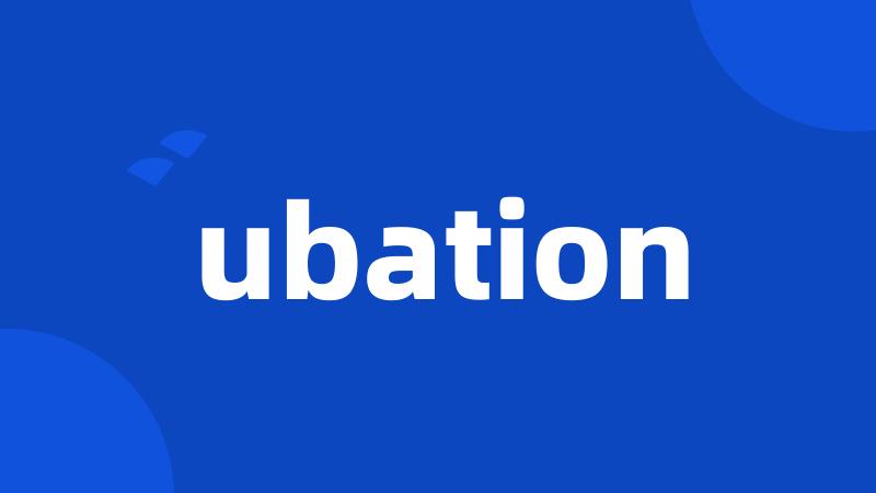 ubation