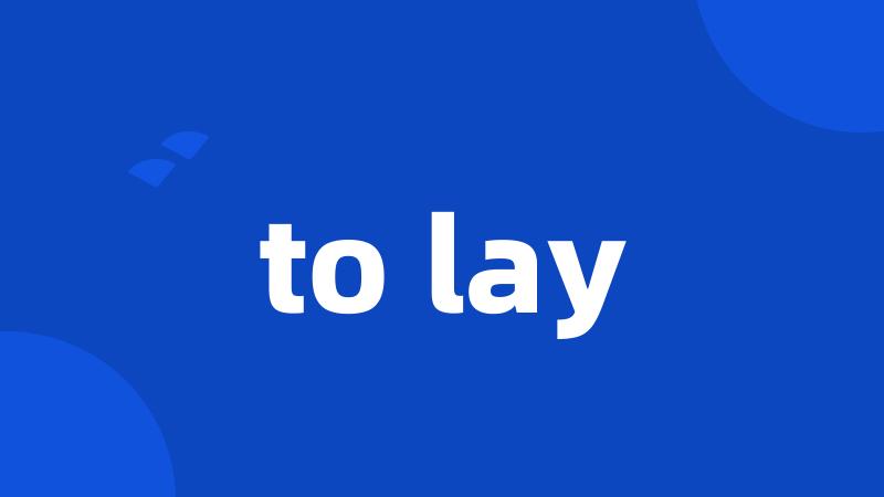 to lay