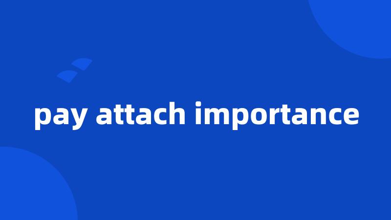 pay attach importance