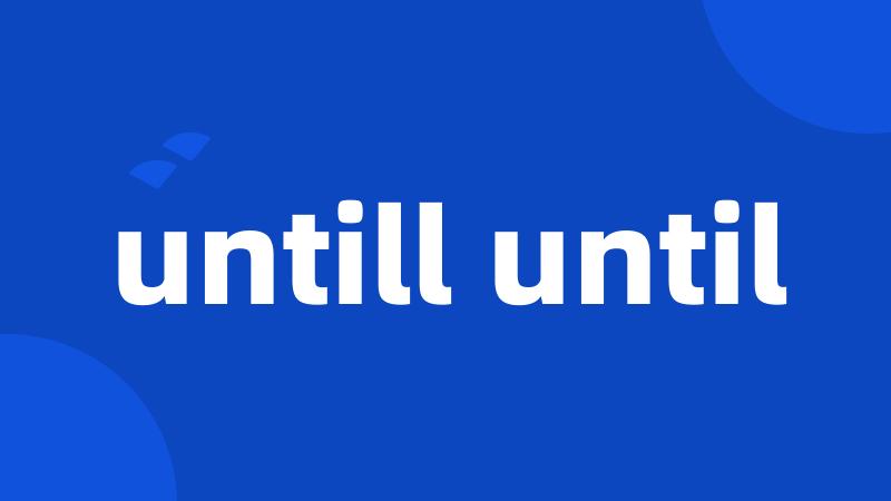 untill until