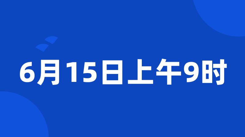 6月15日上午9时