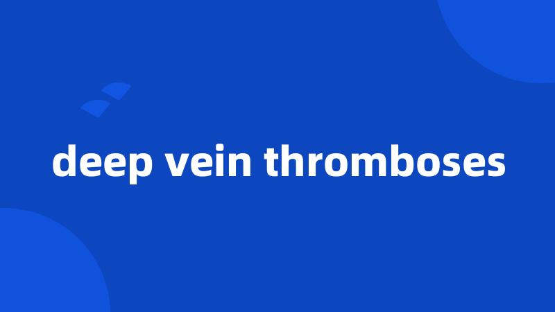 deep vein thromboses