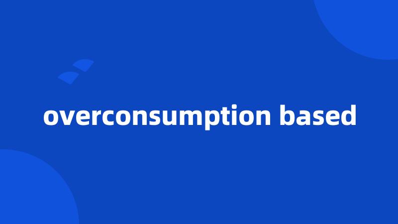 overconsumption based