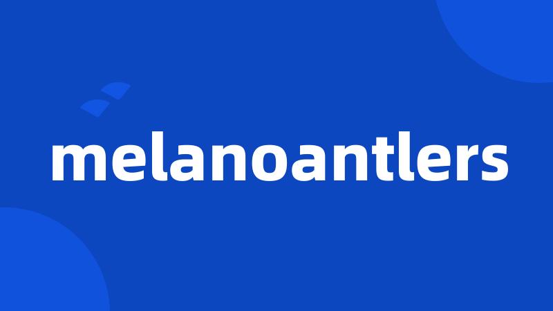 melanoantlers