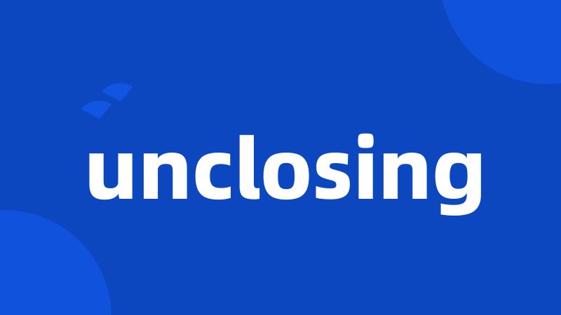 unclosing