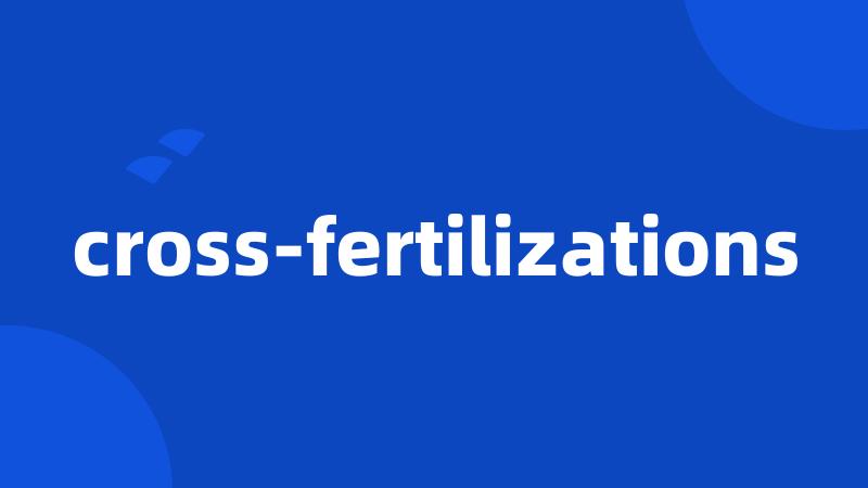 cross-fertilizations