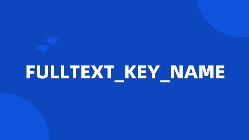 FULLTEXT_KEY_NAME