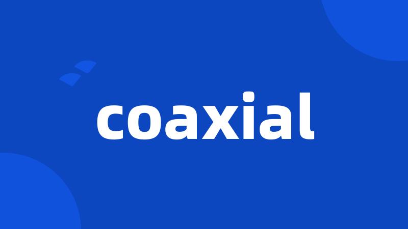 coaxial