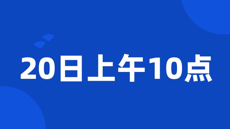 20日上午10点