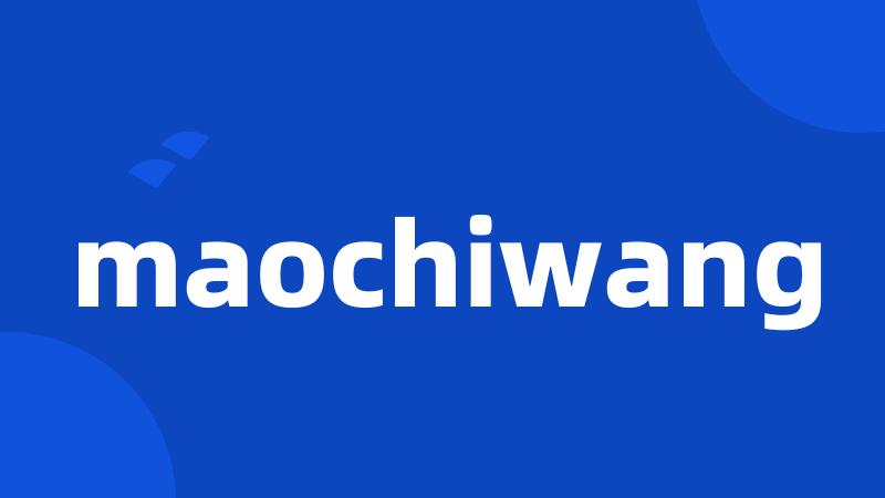 maochiwang