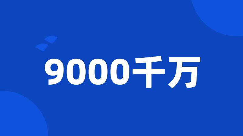 9000千万