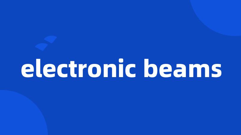 electronic beams