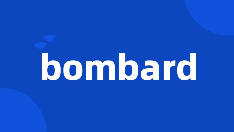 bombard