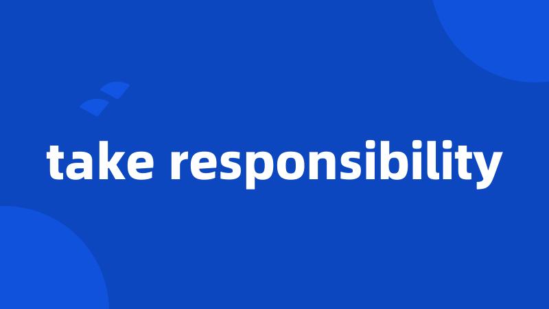 take responsibility