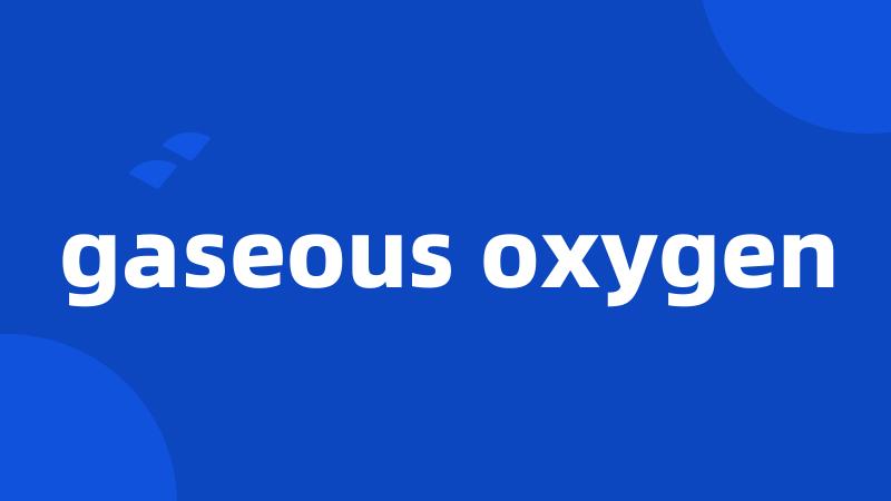 gaseous oxygen