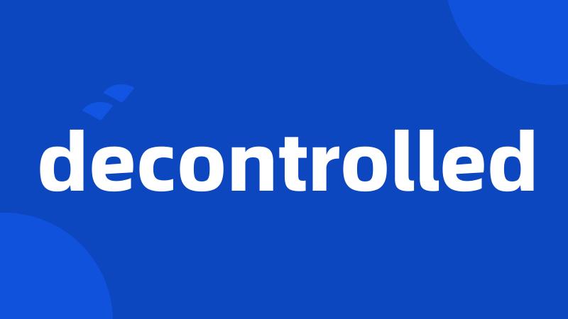 decontrolled