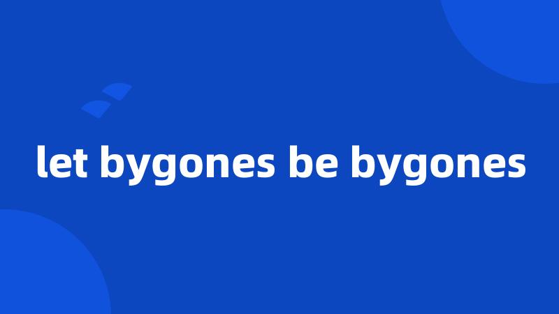 let bygones be bygones