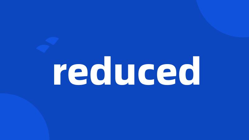 reduced