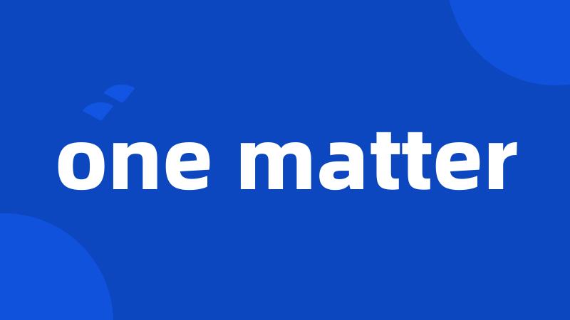 one matter