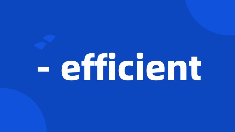 - efficient