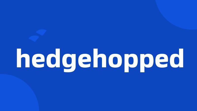 hedgehopped