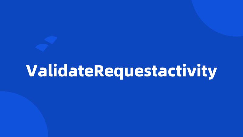 ValidateRequestactivity