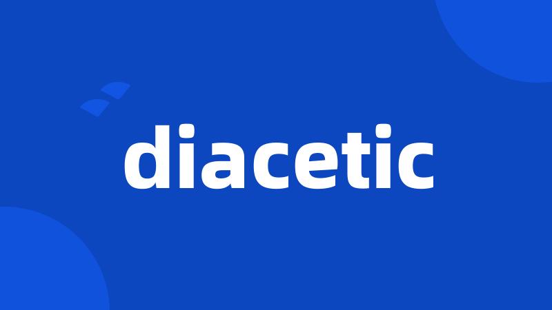 diacetic