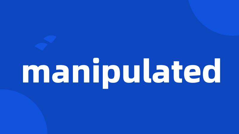 manipulated