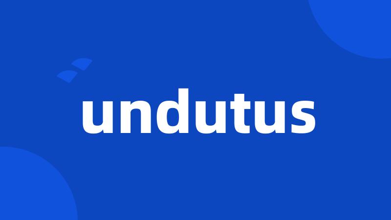 undutus