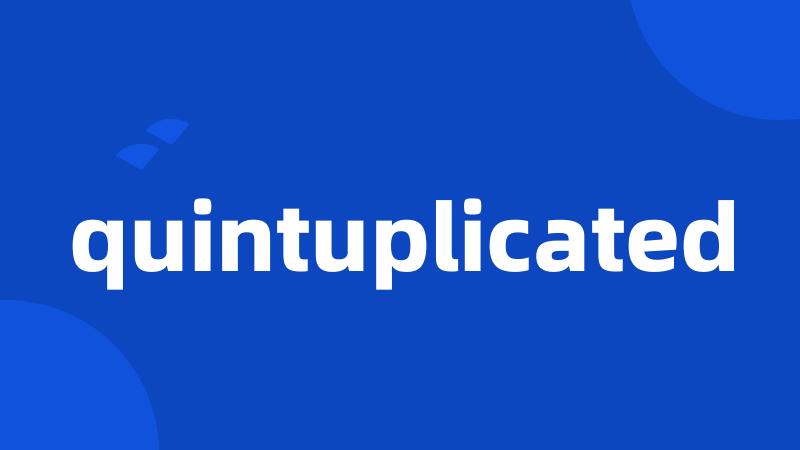 quintuplicated