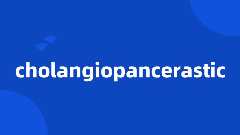 cholangiopancerastic