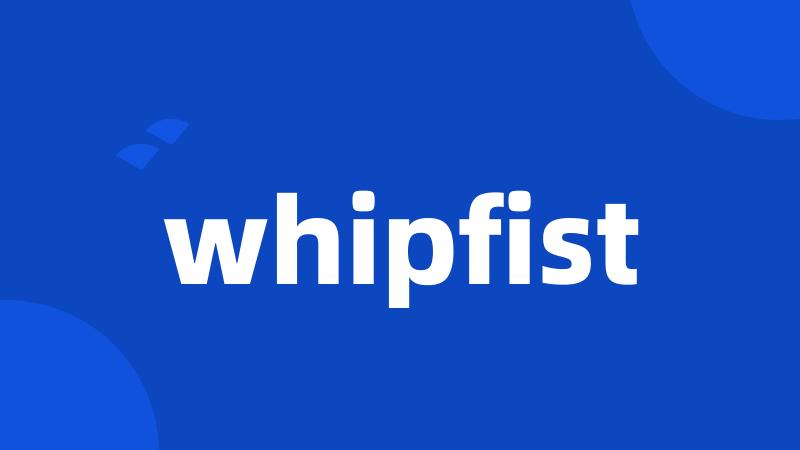 whipfist