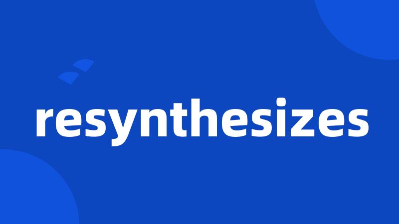 resynthesizes