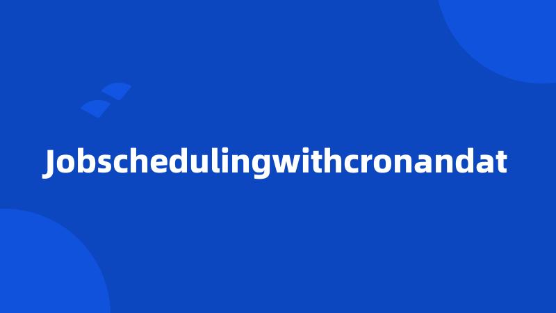 Jobschedulingwithcronandat