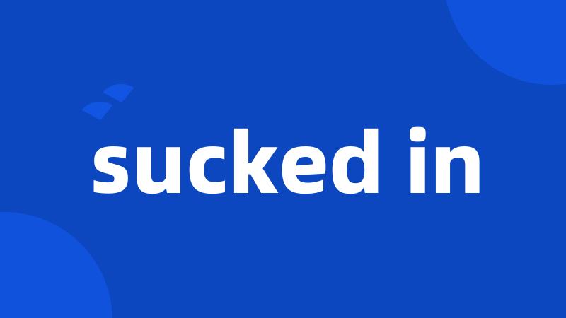 sucked in