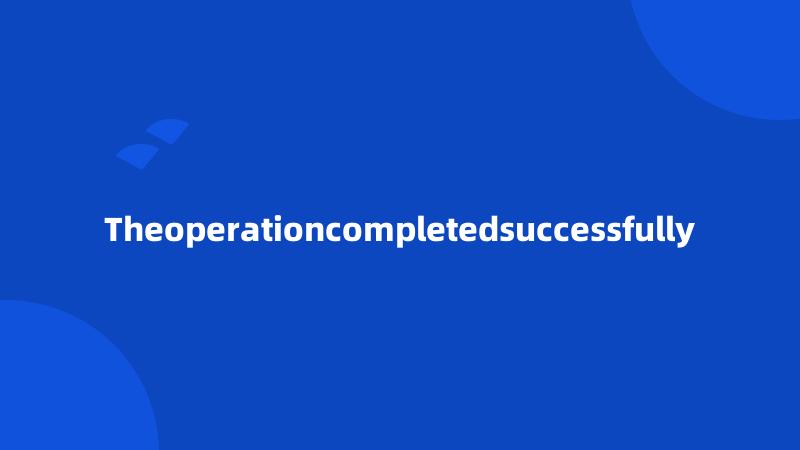 Theoperationcompletedsuccessfully