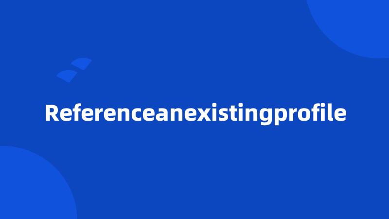 Referenceanexistingprofile