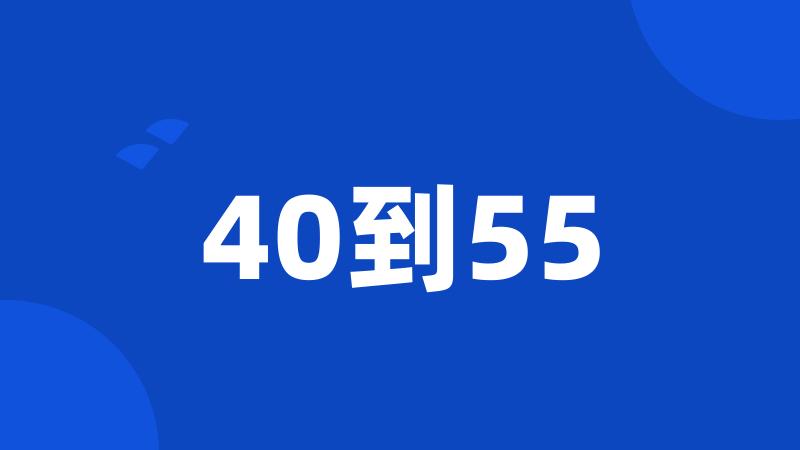 40到55