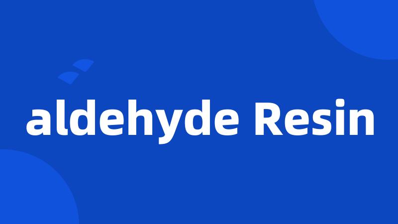 aldehyde Resin