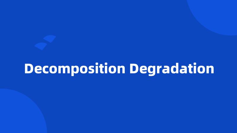 Decomposition Degradation