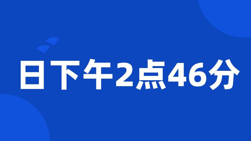 日下午2点46分