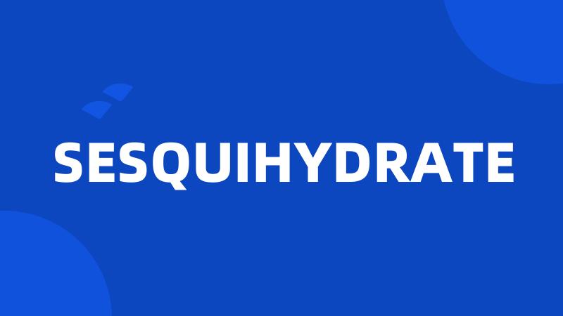 SESQUIHYDRATE