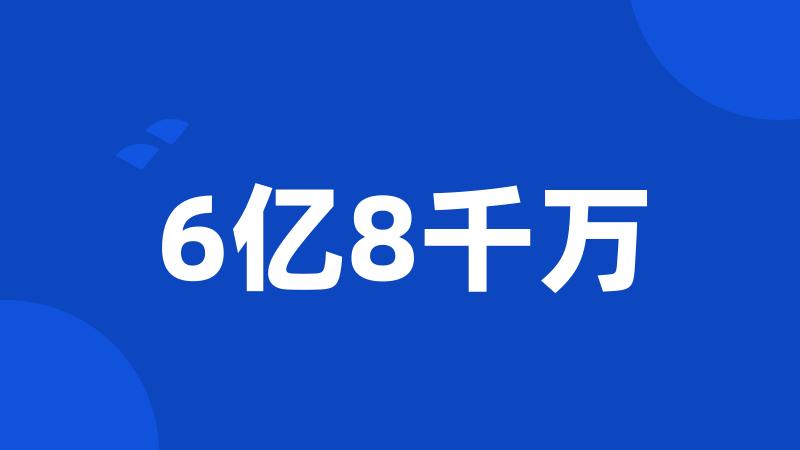 6亿8千万