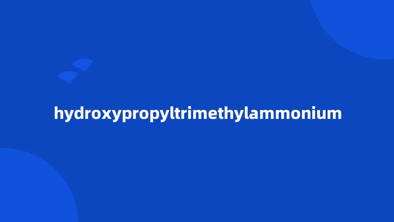 hydroxypropyltrimethylammonium