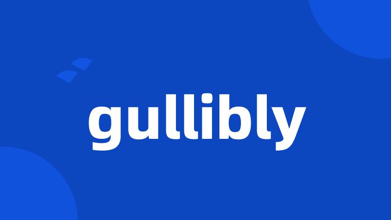 gullibly