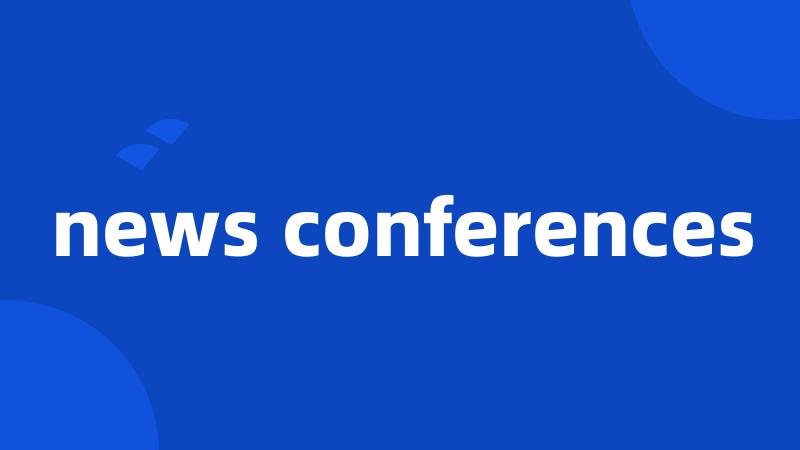 news conferences