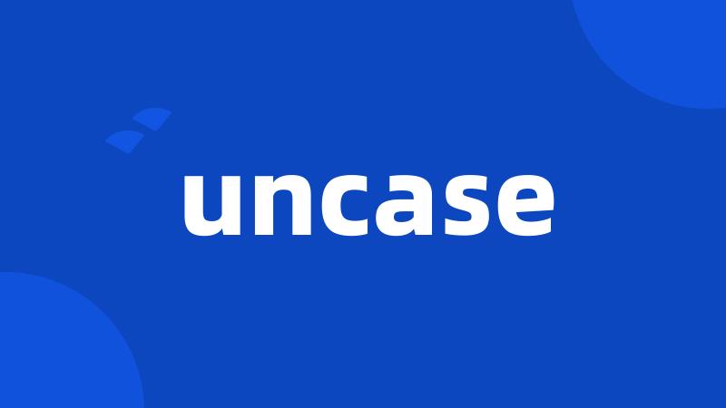 uncase