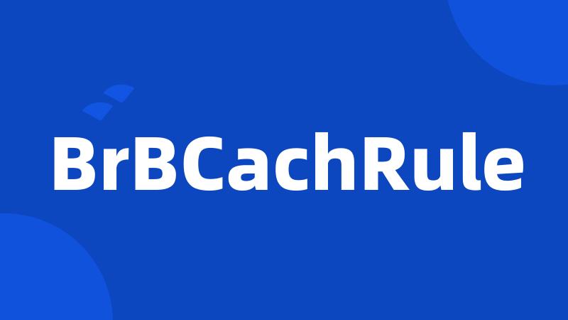 BrBCachRule